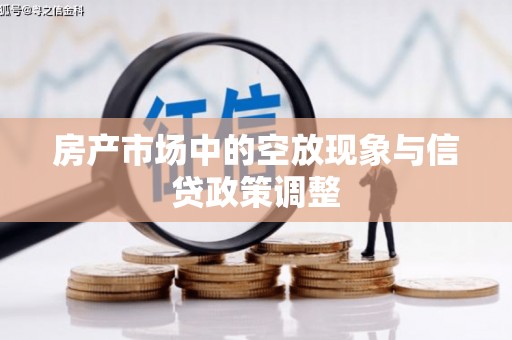 罗定房产市场中的空放现象与信贷政策调整